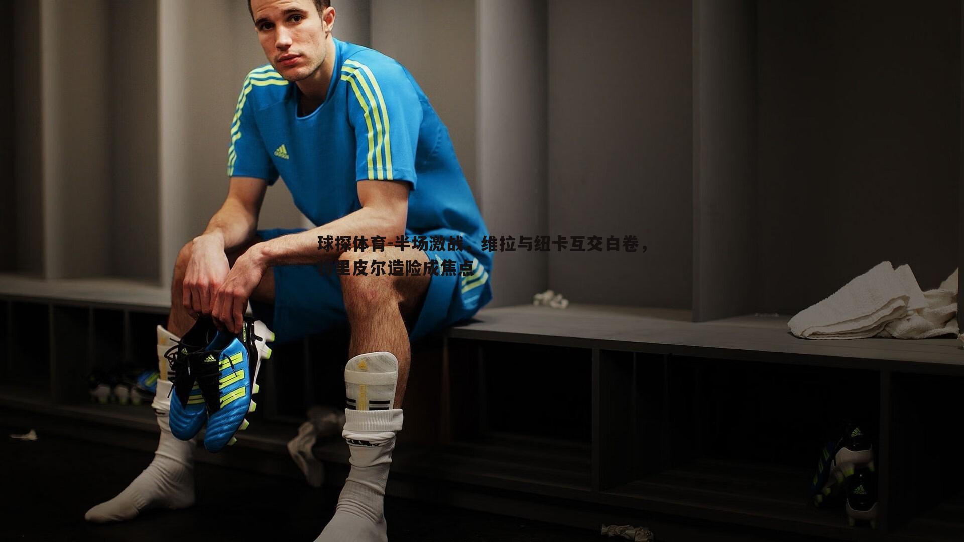 半场激战,维拉与纽卡互交白卷,特里皮尔造险成焦点