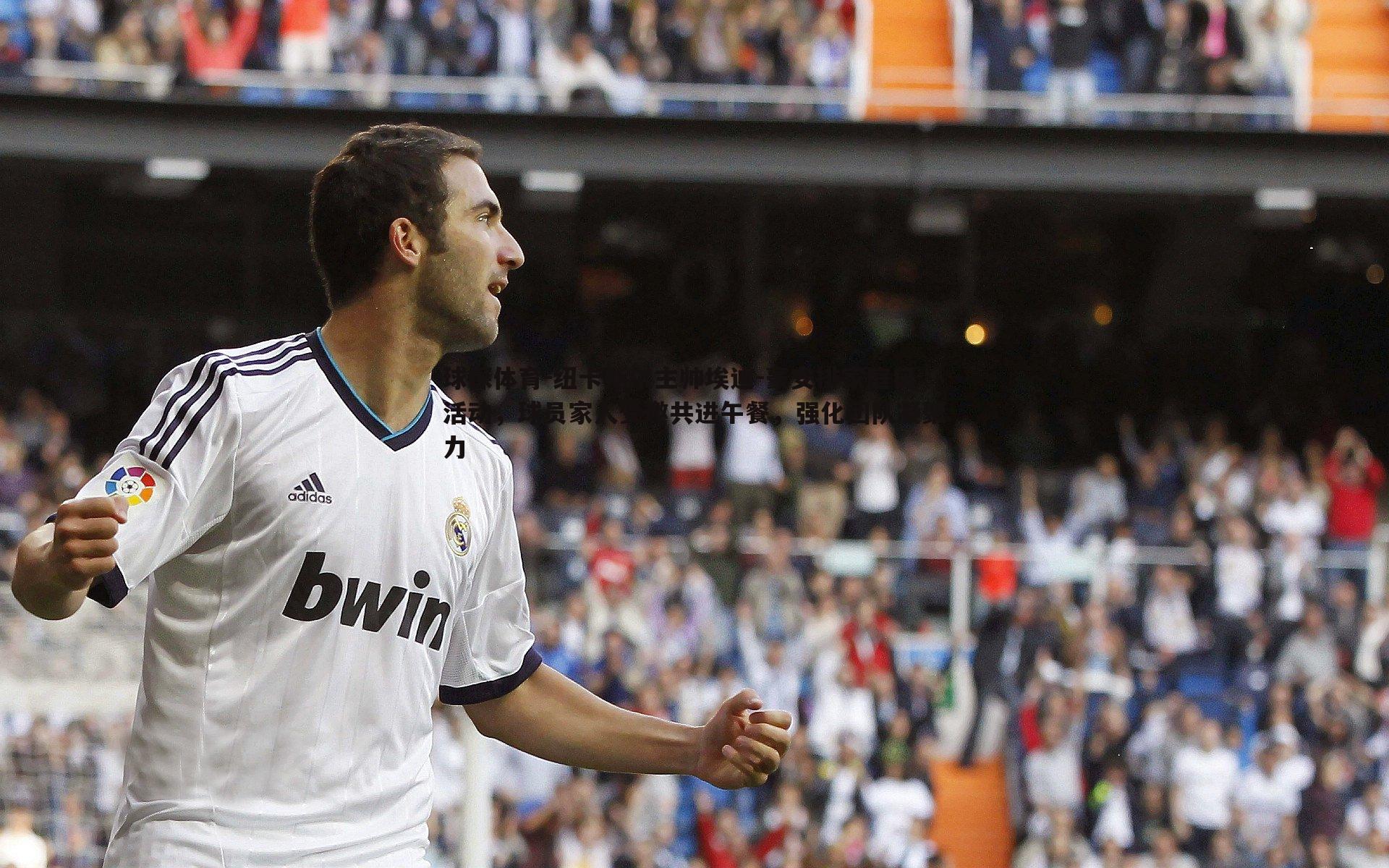 纽卡斯尔主帅埃迪-豪安排家庭日活动,球员家人受邀共进午餐,强化团队凝聚力